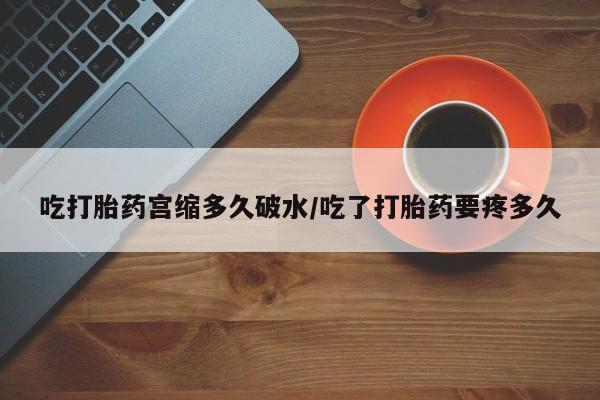 打胎药专卖微信打胎药购买私人微信吃打胎药宫缩多久破水/吃了打胎药要疼多久