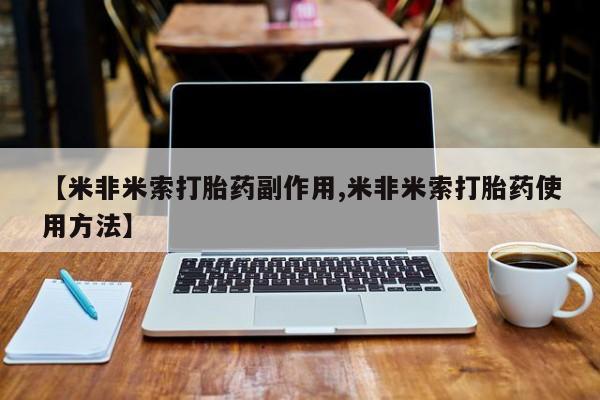 打胎药专卖微信打胎药购买私人微信【米非米索打胎药副作用,米非米索打胎药使用方法】