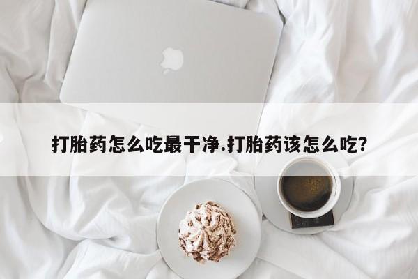 打胎药专卖微信打胎药购买私人微信打胎药怎么吃最干净.打胎药该怎么吃？