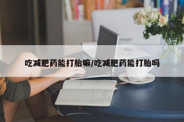 打胎药专卖微信打胎药购买私人微信吃减肥药能打胎嘛/吃减肥药能打胎吗