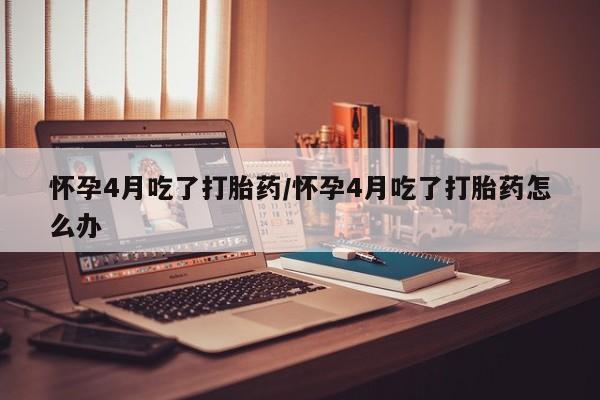 打胎药专卖微信打胎药购买私人微信怀孕4月吃了打胎药/怀孕4月吃了打胎药怎么办