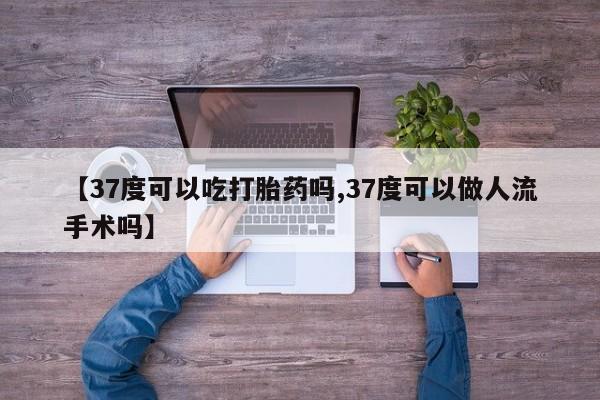 打胎药专卖微信打胎药购买私人微信【37度可以吃打胎药吗,37度可以做人流手术吗】