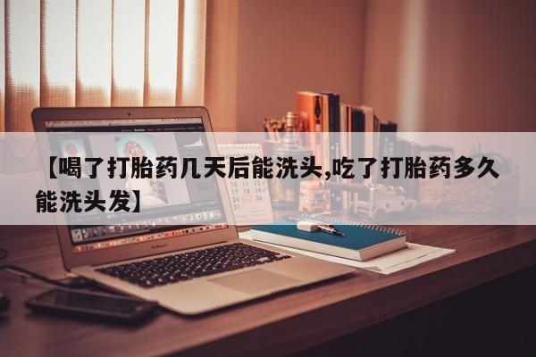 打胎药专卖微信打胎药购买私人微信【喝了打胎药几天后能洗头,吃了打胎药多久能洗头发】