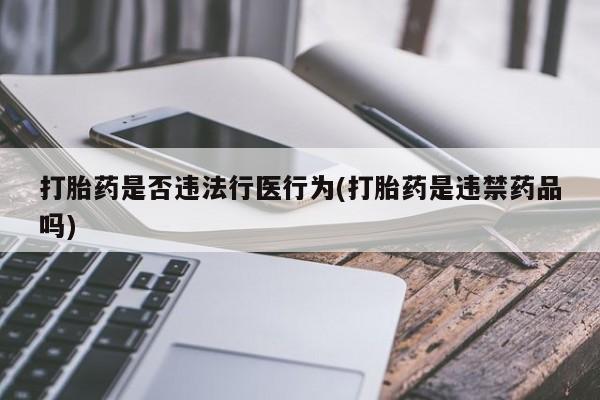 打胎药专卖微信打胎药购买私人微信打胎药是否违法行医行为(打胎药是违禁药品吗)
