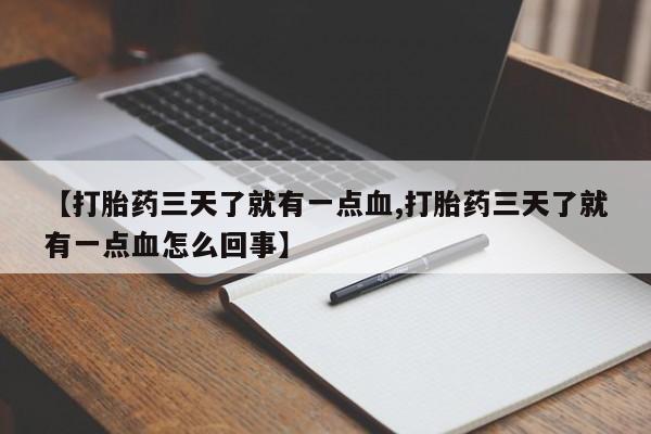 打胎药专卖微信打胎药购买私人微信【打胎药三天了就有一点血,打胎药三天了就有一点血怎么回事】
