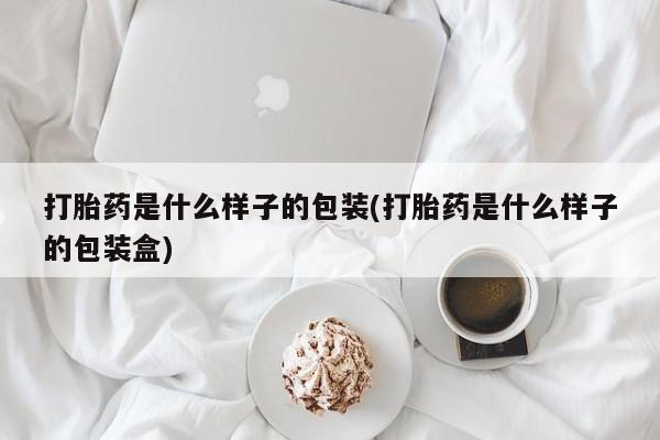 打胎药专卖微信打胎药购买私人微信打胎药是什么样子的包装(打胎药是什么样子的包装盒)