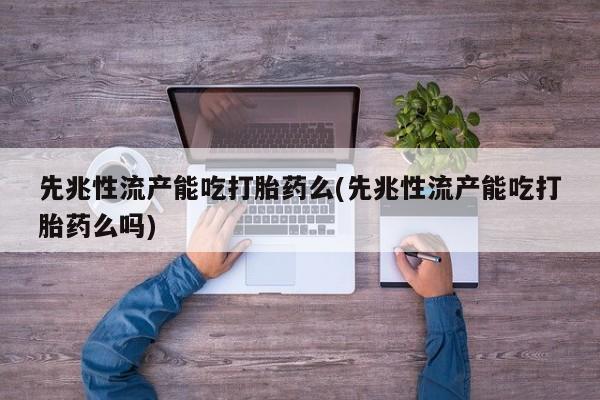 打胎药专卖微信打胎药购买私人微信先兆性流产能吃打胎药么(先兆性流产能吃打胎药么吗)