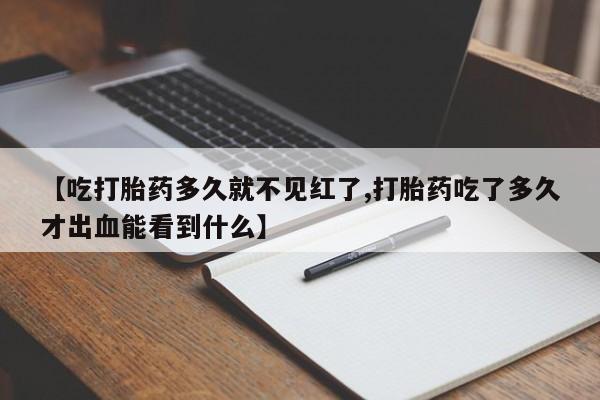 打胎药专卖微信打胎药购买私人微信【吃打胎药多久就不见红了,打胎药吃了多久才出血能看到什么】
