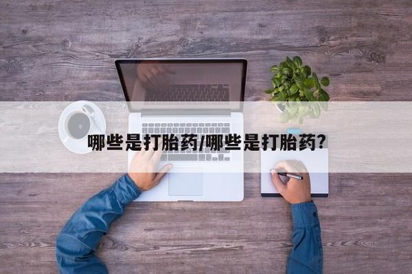 打胎药专卖微信打胎药购买私人微信哪些是打胎药/哪些是打胎药?