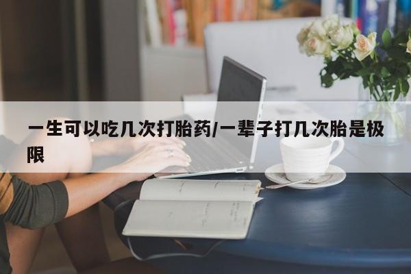 打胎药专卖微信打胎药购买私人微信一生可以吃几次打胎药/一辈子打几次胎是极限