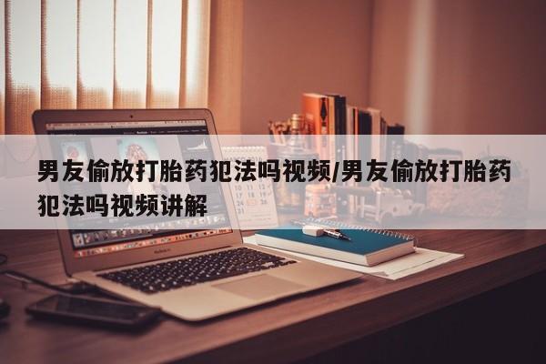 打胎药专卖微信打胎药购买私人微信男友偷放打胎药犯法吗视频/男友偷放打胎药犯法吗视频讲解