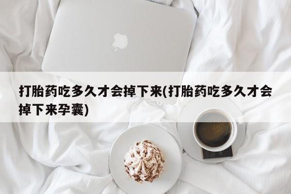 打胎药专卖微信打胎药购买私人微信打胎药吃多久才会掉下来(打胎药吃多久才会掉下来孕囊)