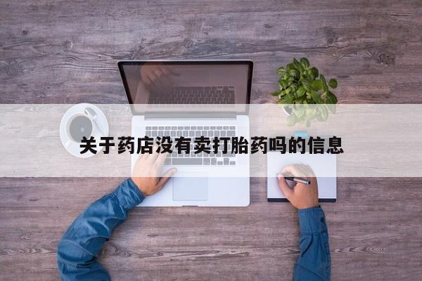 打胎药专卖微信打胎药购买私人微信关于药店没有卖打胎药吗的信息