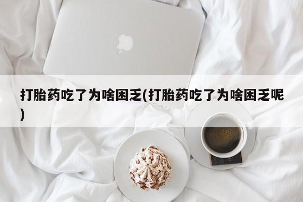 打胎药专卖微信打胎药购买私人微信打胎药吃了为啥困乏(打胎药吃了为啥困乏呢)