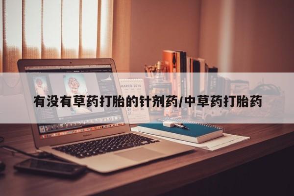 打胎药专卖微信打胎药购买私人微信有没有草药打胎的针剂药/中草药打胎药