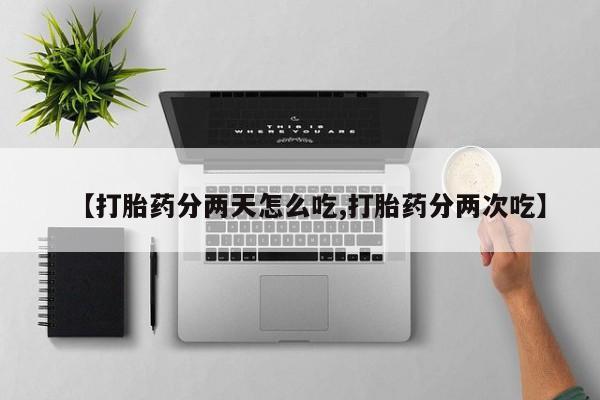 打胎药专卖微信打胎药购买私人微信【打胎药分两天怎么吃,打胎药分两次吃】