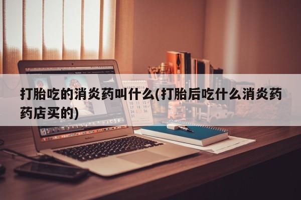 打胎药专卖微信打胎药购买私人微信打胎吃的消炎药叫什么(打胎后吃什么消炎药药店买的)