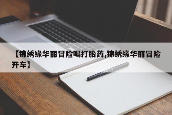 打胎药专卖微信打胎药购买私人微信【锦绣缘华丽冒险喝打胎药,锦绣缘华丽冒险开车】