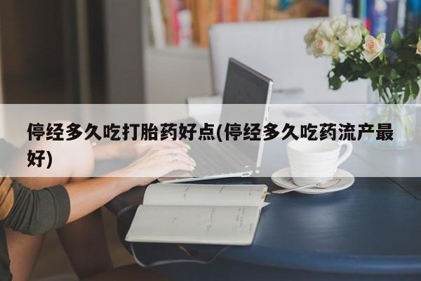 打胎药专卖微信打胎药购买私人微信停经多久吃打胎药好点(停经多久吃药流产最好)