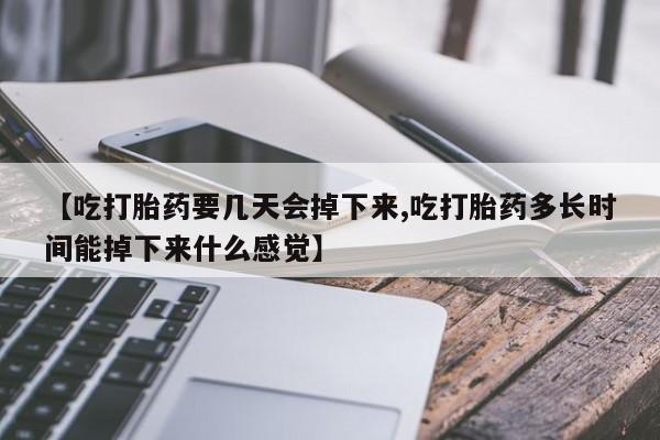 打胎药专卖微信打胎药购买私人微信【吃打胎药要几天会掉下来,吃打胎药多长时间能掉下来什么感觉】