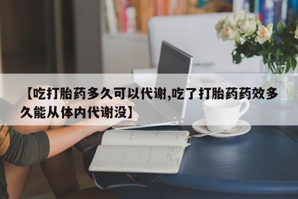 打胎药专卖微信打胎药购买私人微信【吃打胎药多久可以代谢,吃了打胎药药效多久能从体内代谢没】