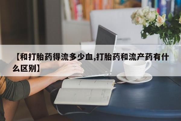 打胎药专卖微信打胎药购买私人微信【和打胎药得流多少血,打胎药和流产药有什么区别】