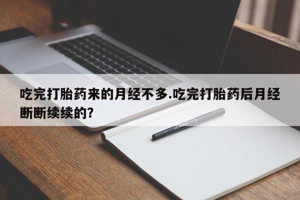打胎药专卖微信打胎药购买私人微信吃完打胎药来的月经不多.吃完打胎药后月经断断续续的?